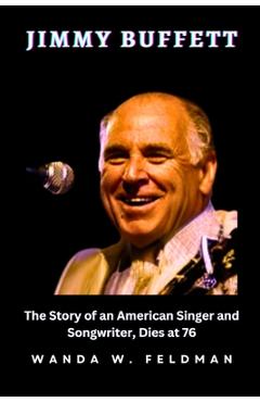 Coperta cărții 'Jimmy Buffett: The Story of an American Singer and Songwriter, Dies at 76 - Wanda W. Feldman'