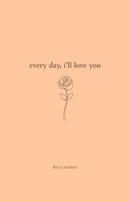 Every Day, I'll Love You: 180 Days Of Love - Freya Winters