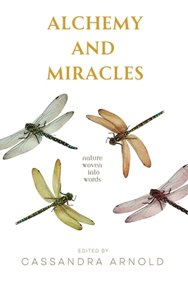 Alchemy and Miracles: Nature Woven Into Words - Cassandra Arnold