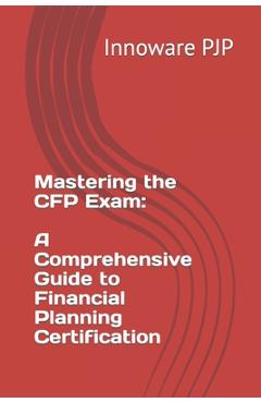 Poza produsului Mastering the CFP Exam: A Comprehensive Guide to Financial Planning Certification - Innoware Pjp