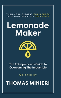 Lemonade Maker: Turn your biggest challenges into your greatest successes! - Thomas Minieri