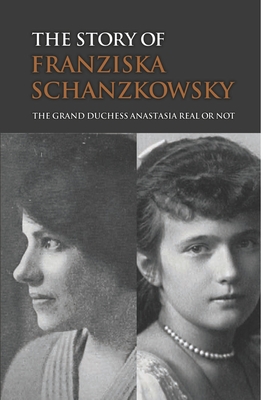 The Story Of Franziska Schanzkowsky: The Grand Duchess Anastasia Real Or Not - Leatha Michelini