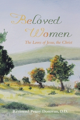 Beloved Women: The Loves of Jesus, the Christ - Reverend Penny Donovan D. D.