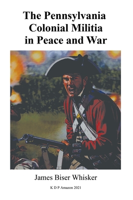 The Pennsylvania Colonial Militia in Peace and War - James Biser Whisker