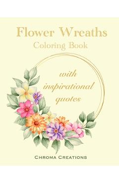 Coperta cărții 'Flower Wreaths Coloring Book: With Inspirational Quotes for Adults and Older Children, Teens - Chroma Creations'