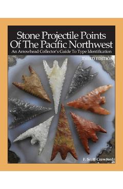 Poza produsului Stone Projectile Points Of The Pacific Northwest: An Arrowhead Collector's Guide To Type Identification THIRD EDITION - F. Scott Crawford