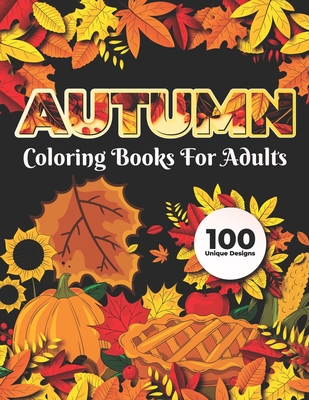 Autumn Coloring Books for adults 100 Unique Design: Adults Featuring Relaxing Autumn Scenes holiday turkeys, ducks, a festive Thanksgiving, pumpkin sp - Safia Publisher