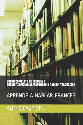 CURSO COMPLETO DE FRANCES Y GRAMATICA/Idiomas/Aprender a hablar, TRADUCCION: Aprende a Hablar Frances - Alexis Bautista