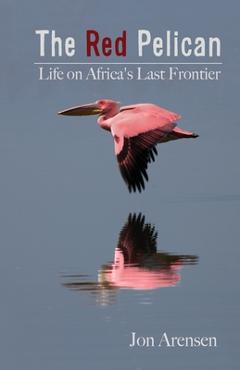 Coperta cărții 'The Red Pelican: Life on Africa's Last Frontier - Jon Arensen'