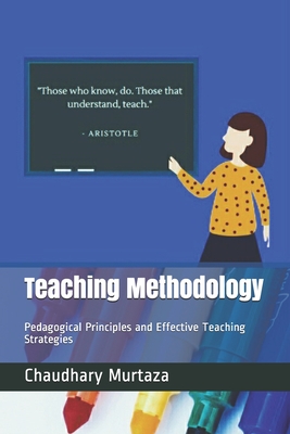 Teaching Methodology: Pedagogical Principles and Effective Teaching Strategies - Chaudhary Murtaza