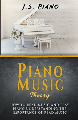 Piano Music Theory: How to Read Music and Play Piano. Understanding the Importance of Reading Music - J. S. Piano