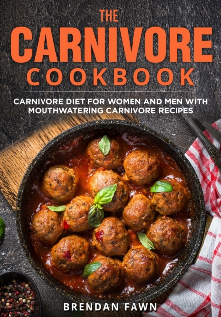 The Carnivore Cookbook: Carnivore Diet for Women and Men with Mouthwatering Carnivore Recipes - Brendan Fawn