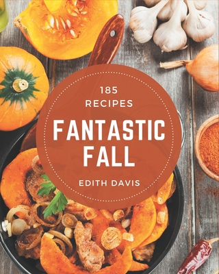 185 Fantastic Fall Recipes: A Highly Recommended Fall Cookbook - Edith Davis