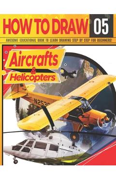 Coperta cărții 'How to Draw Aircrafts & helicopters 05: Awesome Educational Book to Learn Drawing Step by Step For Beginners!: Learn to'
