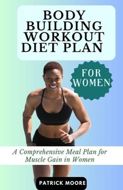 Coperta cărții 'Bodybuilding Workout Diet Plan for Women: A Comprehensive Meal Plan for Muscle Gain in Women - Patrick Moore'