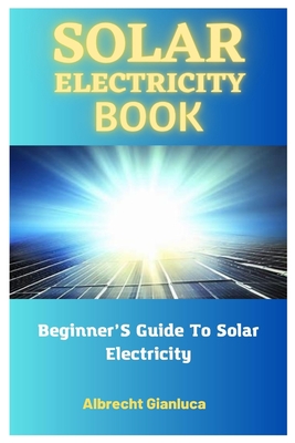Solar Electricity Book: Beginner'S Guide To Solar Electricity - Albrecht Gianluca