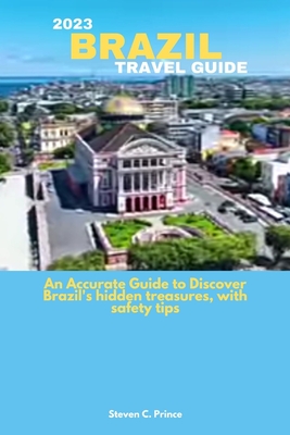 2023 Brazil Travel Guide: An Accurate Guide to Discover Brazil's hidden treasures, with safety tips - Steven C. Prince