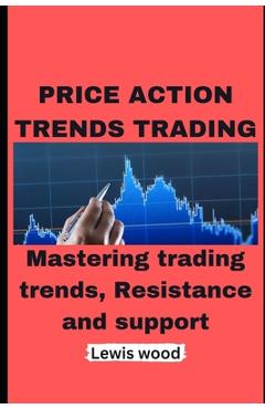 Coperta cărții 'Price Action Trends Trading: Mastering trading trends, Resistance and support - Lewis Wood'