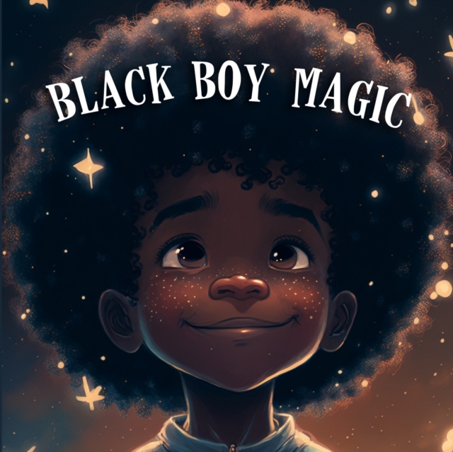 Black Boy Magic: Poetic Picture book speaks to the unique potential of Young Black Boys. - Tex Stanly