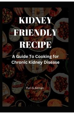 Coperta cărții 'Kidney Friendly Recipe: A Guide to Cooking for Chronic Kidney Disease - Yuri G. Allman'