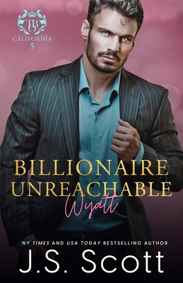 Billionaire Unreachable Wyatt (California Billionaires #5) - J. S. Scott