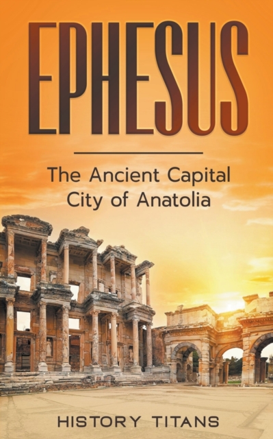 Ephesus: The Ancient Capital City of Anatolia - History Titans