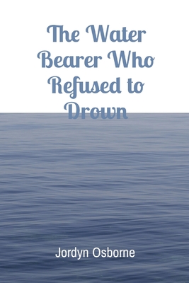 The Water Bearer Who Refused to Drown - Jordyn Osborne