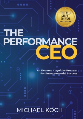 The Performance CEO: An Extreme Cognitive Protocol for Entrepreneurial Success - Michael Koch