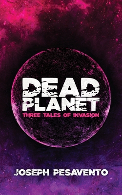 Dead Planet: Three Tales of Invasion - Joseph Pesavento