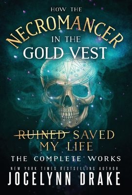 How the Necromancer in the Gold Vest Saved My Life: The Complete Works - Jocelynn Drake