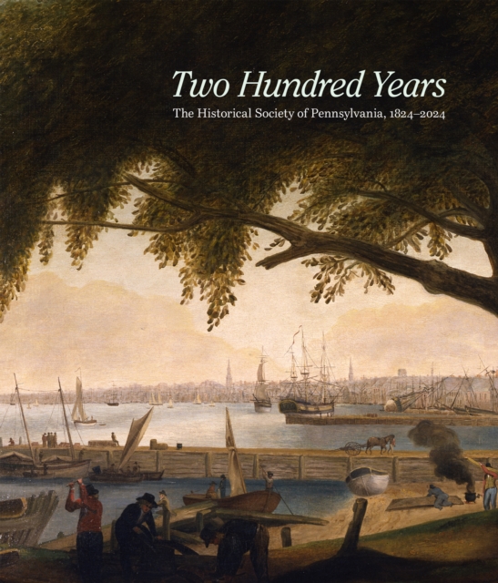 Two Hundred Years: The Historical Society of Pennsylvania, 1824-2024 - David R. Brigham