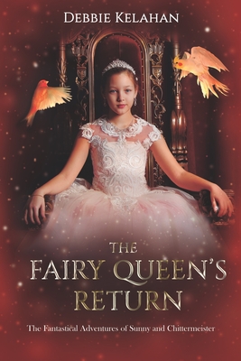 The Fairy Queen's Return: The Fantastical Adventures of Sunny and Chittermeister - Debbie Kelahan