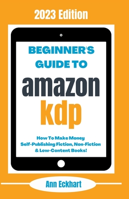 Beginner's Guide To Amazon KDP: 2023 Edition - Ann Eckhart