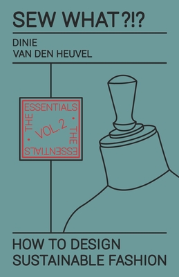 Sew What?!? How to Design Sustainable Fashion: Vol. 2 The Essentials - Dinie Van Den Heuvel