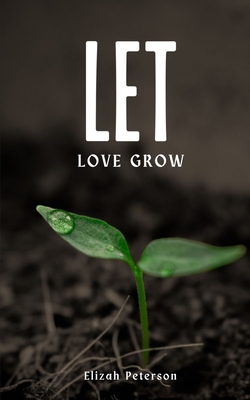 Let Love Grow - Elizah Peterson