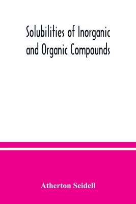 Solubilities of inorganic and organic compounds, a compilation of quantitative solubility data from the periodical literature - Atherton Seidell