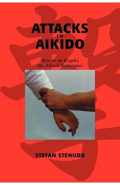Poza produsului Attacks in Aikido: How to do Kogeki, the Attack Techniques - Stefan Stenudd