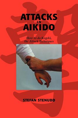 Attacks in Aikido: How to do Kogeki, the Attack Techniques - Stefan Stenudd