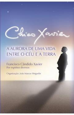 Coperta cărții 'Chico Xavier: A Aurora de uma Vida entre o Céu e a Terra - Chico Xavier'
