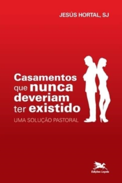 Casamentos que nunca deveriam ter existido - Uma solução pastoral - Jesus Hortal Sanchez