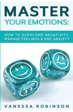 Coperta cărții 'Master Your Emotions: How to Overcome Negativity, Manage Feelings & End Anxiety - Vanessa Robinson'