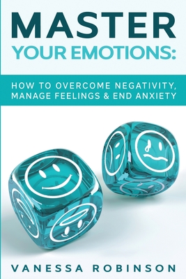 Coperta cărții 'Master Your Emotions: How to Overcome Negativity, Manage Feelings & End Anxiety - Vanessa Robinson'