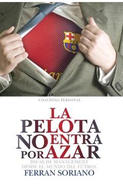 Coperta cărții 'La Pelota No Entra Por Azar: Ideas De Management Desde El Mundo Del Fútbol - Ferrán Soriano'