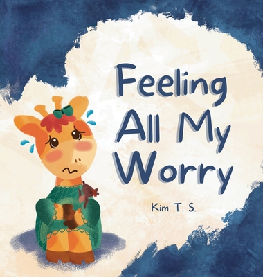 Feeling All My Worry: A Rhyming Book for Kids Who Worry Too Much - Kim T. S.