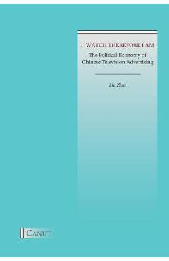 Coperta cărții 'I Watch Therefore I Am: The Political Economy of Chinese Television Advertising - Zixu Liu'