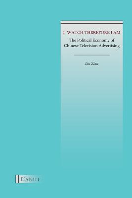Coperta cărții 'I Watch Therefore I Am: The Political Economy of Chinese Television Advertising - Zixu Liu'