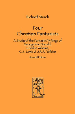 Four Christian Fantasists. A Study of the Fantastic Writings of George MacDonald, Charles Williams, C.S. Lewis & J.R.R. Tolkien - Richard Sturch