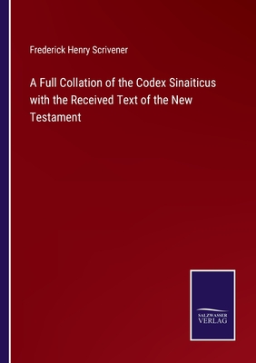 A Full Collation of the Codex Sinaiticus with the Received Text of the New Testament - Frederick Henry Scrivener