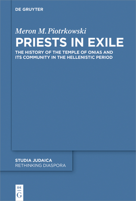 Priests in Exile: The History of the Temple of Onias and Its Community in the Hellenistic Period - Meron M. Piotrkowski