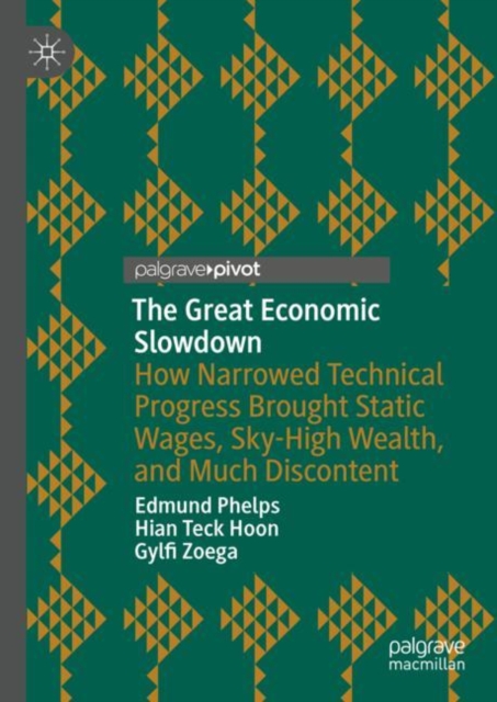 The Great Economic Slowdown: How Narrowed Technical Progress Brought Static Wages, Sky-High Wealth, and Much Discontent - Edmund Phelps